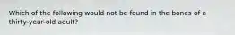 Which of the following would not be found in the bones of a thirty-year-old adult?