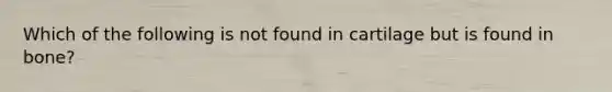 Which of the following is not found in cartilage but is found in bone?