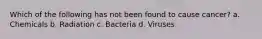 Which of the following has not been found to cause cancer? a. Chemicals b. Radiation c. Bacteria d. Viruses