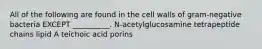 All of the following are found in the cell walls of gram-negative bacteria EXCEPT __________. N-acetylglucosamine tetrapeptide chains lipid A teichoic acid porins