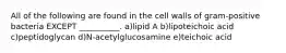 All of the following are found in the cell walls of gram-positive bacteria EXCEPT __________. a)lipid A b)lipoteichoic acid c)peptidoglycan d)N-acetylglucosamine e)teichoic acid