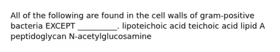 All of the following are found in the cell walls of gram-positive bacteria EXCEPT __________. lipoteichoic acid teichoic acid lipid A peptidoglycan N-acetylglucosamine