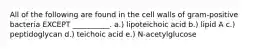 All of the following are found in the cell walls of gram-positive bacteria EXCEPT __________. a.) lipoteichoic acid b.) lipid A c.) peptidoglycan d.) teichoic acid e.) N-acetylglucose