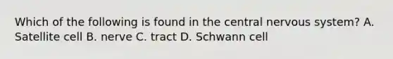 Which of the following is found in the central nervous system? A. Satellite cell B. nerve C. tract D. Schwann cell