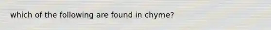 which of the following are found in chyme?