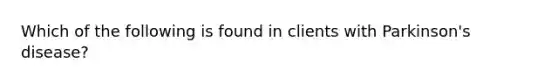 Which of the following is found in clients with Parkinson's disease?