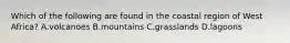 Which of the following are found in the coastal region of West Africa? A.volcanoes B.mountains C.grasslands D.lagoons