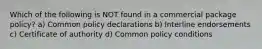 Which of the following is NOT found in a commercial package policy? a) Common policy declarations b) Interline endorsements c) Certificate of authority d) Common policy conditions