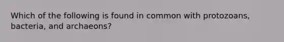Which of the following is found in common with protozoans, bacteria, and archaeons?