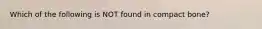 Which of the following is NOT found in compact bone?