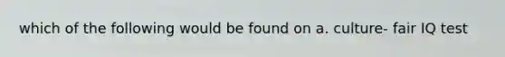 which of the following would be found on a. culture- fair IQ test