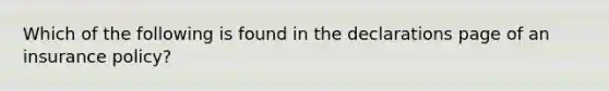 Which of the following is found in the declarations page of an insurance policy?