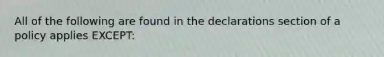 All of the following are found in the declarations section of a policy applies EXCEPT: