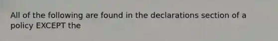 All of the following are found in the declarations section of a policy EXCEPT the