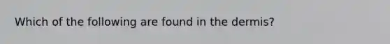 Which of the following are found in the dermis?