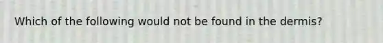 Which of the following would not be found in the dermis?