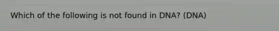 Which of the following is not found in DNA? (DNA)