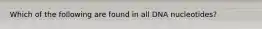 Which of the following are found in all DNA nucleotides?