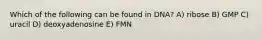 Which of the following can be found in DNA? A) ribose B) GMP C) uracil D) deoxyadenosine E) FMN