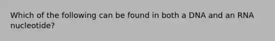 Which of the following can be found in both a DNA and an RNA nucleotide?