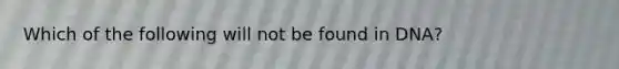 Which of the following will not be found in DNA?