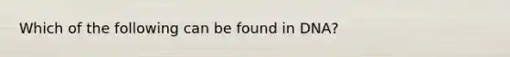 Which of the following can be found in DNA?