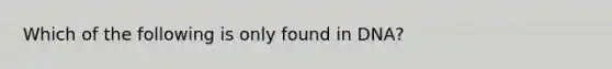 Which of the following is only found in DNA?