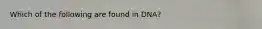 Which of the following are found in DNA?