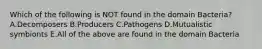 Which of the following is NOT found in the domain Bacteria?A.Decomposers B.Producers C.Pathogens D.Mutualistic symbionts E.All of the above are found in the domain Bacteria