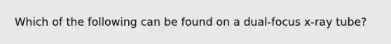 Which of the following can be found on a dual-focus x-ray tube?