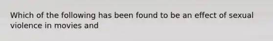 Which of the following has been found to be an effect of sexual violence in movies and