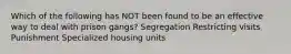 Which of the following has NOT been found to be an effective way to deal with prison gangs? Segregation Restricting visits Punishment Specialized housing units