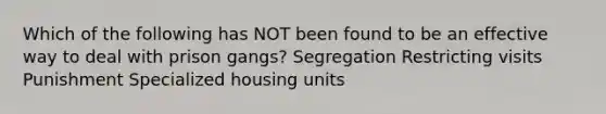 Which of the following has NOT been found to be an effective way to deal with prison gangs? Segregation Restricting visits Punishment Specialized housing units