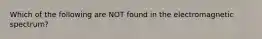 Which of the following are NOT found in the electromagnetic spectrum?