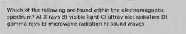 Which of the following are found within the electromagnetic spectrum? A) X rays B) visible light C) ultraviolet radiation D) gamma rays E) microwave radiation F) sound waves