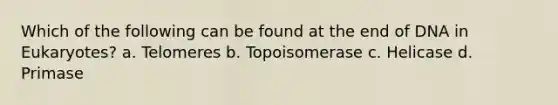 Which of the following can be found at the end of DNA in Eukaryotes? a. Telomeres b. Topoisomerase c. Helicase d. Primase