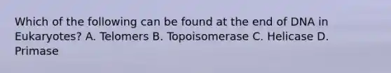 Which of the following can be found at the end of DNA in Eukaryotes? A. Telomers B. Topoisomerase C. Helicase D. Primase