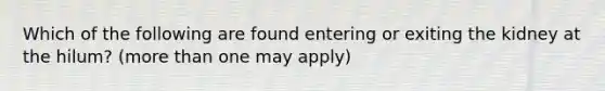 Which of the following are found entering or exiting the kidney at the hilum? (more than one may apply)