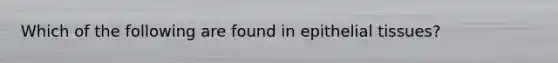 Which of the following are found in <a href='https://www.questionai.com/knowledge/k7dms5lrVY-epithelial-tissue' class='anchor-knowledge'>epithelial tissue</a>s?