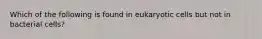 Which of the following is found in eukaryotic cells but not in bacterial cells?