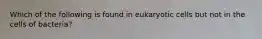 Which of the following is found in eukaryotic cells but not in the cells of bacteria?