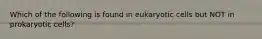 Which of the following is found in eukaryotic cells but NOT in prokaryotic cells?