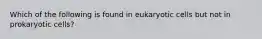 Which of the following is found in eukaryotic cells but not in prokaryotic cells?