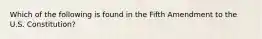 Which of the following is found in the Fifth Amendment to the U.S. Constitution?