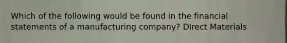 Which of the following would be found in the financial statements of a manufacturing company? DIrect Materials