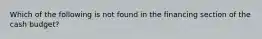 Which of the following is not found in the financing section of the cash budget?