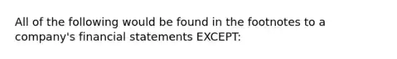 All of the following would be found in the footnotes to a company's financial statements EXCEPT: