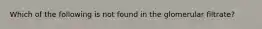 Which of the following is not found in the glomerular filtrate?