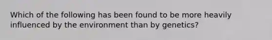 Which of the following has been found to be more heavily influenced by the environment than by genetics?