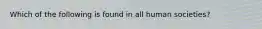 Which of the following is found in all human societies?